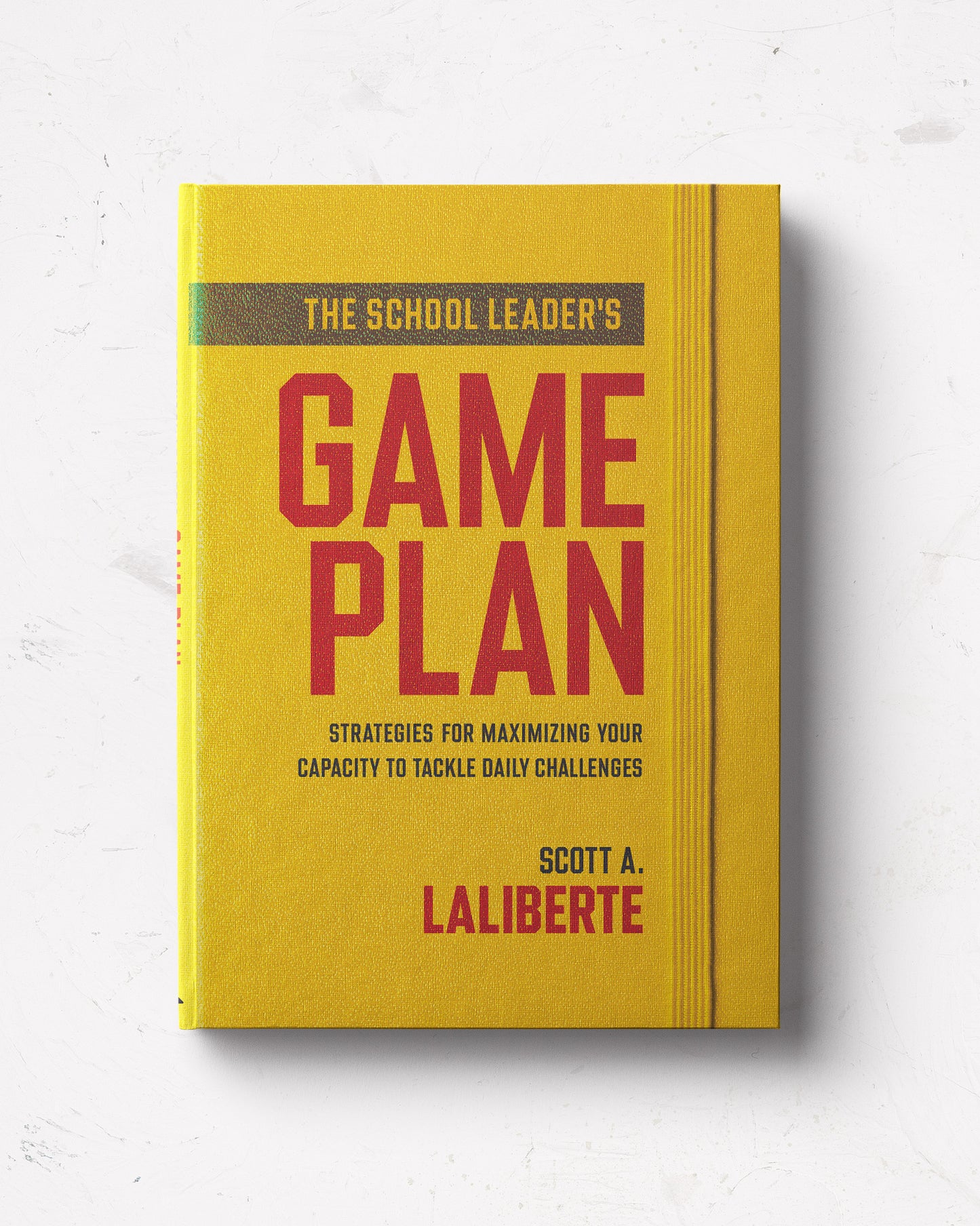The School Leader's Game Plan: Strategies for Maximizing Your Capacity to Tackle Daily Challenges
